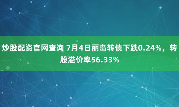 炒股配资官网查询 7月4日丽岛转债下跌0.24%，转股溢价率56.33%