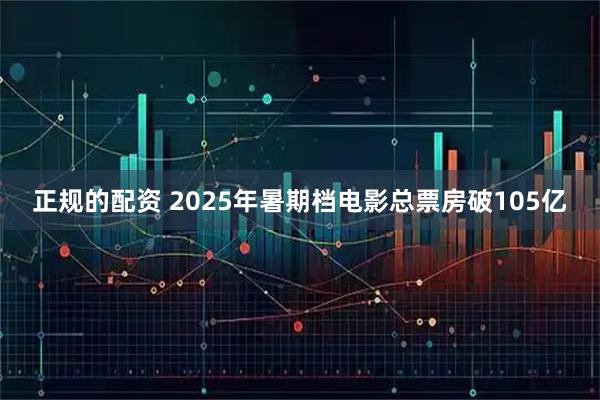 正规的配资 2025年暑期档电影总票房破105亿
