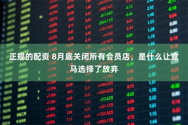 正规的配资 8月底关闭所有会员店，是什么让盒马选择了放弃
