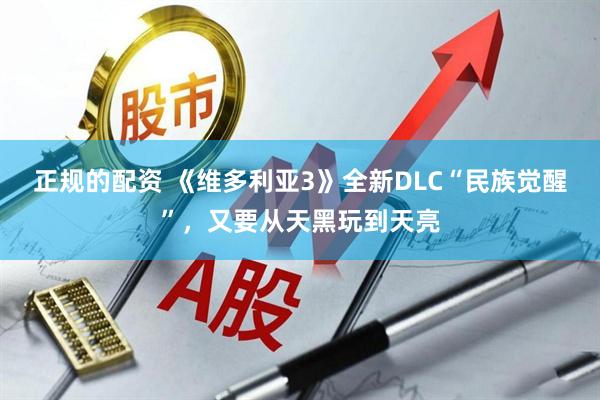 正规的配资 《维多利亚3》全新DLC“民族觉醒”，又要从天黑玩到天亮